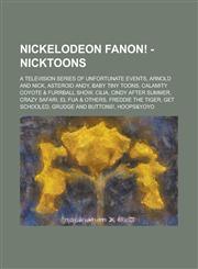 Nickelodeon Fanon! - Nicktoons A Television Series of Unfortunate Events, Arnold and Nick, Asteroid Andy, Baby Tiny Toons, Calamity Coyote & Furrball Show, Cilia, Cindy After Summer, Crazy Safari, El Fua & Others, Freddie The Tiger, Get Schooled, Grudge,123467503X,9781234675035