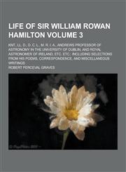 Life of Sir William Rowan Hamilton; Knt., LL. D., D. C. L., M. R. I. A., Andrews Professor of Astronomy in the University of Dublin, and Royal Astrono,1230232400,9781230232409
