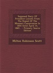 Supposed Diary Of President Lincoln From The Repeal Of The Missouri Compromise In 1854 Until April 14, 1865... - Primary Source Edition,1295675420,9781295675425