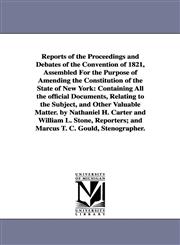 Reports of the Proceedings and Debates of the Convention of 1821, Assembled For the Purpose of Amending the Constitution of the State of New York Containing All the official Documents, Relating to the Subject, and Other Valuable Matter. by Nathaniel H. C,1418189278,9781418189273