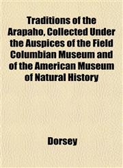 Traditions of the Arapaho, Collected Under the Auspices of the Field Columbian Museum and of the American Museum of Natural History,1153184133,9781153184137