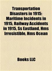 Transportation Disasters in 1915 Maritime Incidents in 1915, Railway Accidents in 1915, Ss Eastland, Hms Irresistible, Hms Ocean,1157966640,9781157966647