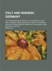 Italy and Rhenish Germany; With Professional Notices of the Climates of Nice, Pisa, Florence, Rome, and Naples, and of the Mineral Springs of Baden-Baden, Wisbahen, Schuvalbach, Ems, and Aix-La Chaplile,1151419478,9781151419477