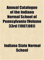 Annual Catalogue of the Indiana Normal School of Pennsylvania (Volume 33rd (1907|08)),115323209X,9781153232098