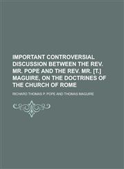 Important controversial discussion between the rev. mr. Pope and the rev. mr. [T.] Maguire, on the doctrines of the Church of Rome,1234190982,9781234190989