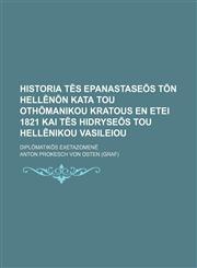 Historia tēs epanastaseōs tōn Hellēnōn kata tou Othōmanikou kratous en etei 1821 kai tēs hidryseōs tou Hellēnikou Vasileiou; diplōmatikōs exetazomenē,1155075889,9781155075884
