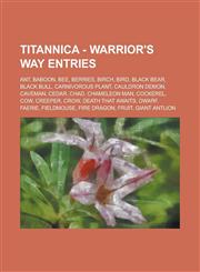 Titannica - Warrior's Way Entries Ant, Baboon, Bee, Berries, Birch, Bird, Black Bear, Black Bull, Carnivorous Plant, Cauldron Demon, Caveman, Cedar, Chad, Chameleon Man, Cockerel, Cow, Creeper, Crow, Death That Awaits, Dwarf, Faerie, Fieldmouse,1234716690,9781234716691