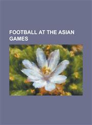 Football at the Asian Games Football at the 1951 Asian Games, Football at the 1954 Asian Games, Football at the 1958 Asian Games, Football at the,115535317X,9781155353173