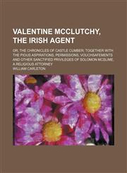 Valentine McClutchy, the Irish agent; or, The chronicles of Castle Cumber together with the pious aspirations, permissions, vouchsafements and other sanctified privileges of Solomon McSlime, a religious attorney,1150322500,9781150322501