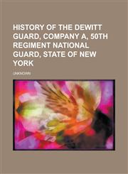 History of the DeWitt Guard, Company A, 50th Regiment National Guard, State of New York,1152834134,9781152834132