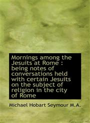 Mornings among the Jesuits at Rome being notes of conversations held with certain Jesuits on the s,1117490416,9781117490410
