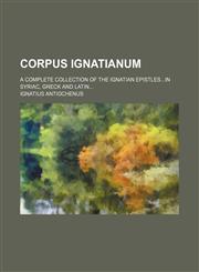 Corpus Ignatianum; A complete collection of the Ignatian Epistlesin syriac, greck and latin,1236505476,9781236505477