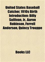 United States Baseball Catcher, 1910s Birth Introduction Billy Sullivan, Jr., Aaron Robinson, Ferrell Anderson, Quincy Trouppe,1157022316,9781157022312