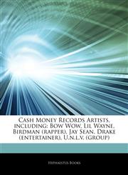 Articles On Cash Money Records Artists, including Bow Wow, Lil Wayne, Birdman (rapper), Jay Sean, Drake (entertainer), U.n.l.v. (group),1243980559,9781243980557