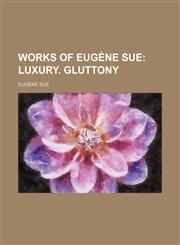 Works of Eugene Sue (Volume 18); Luxury. Gluttony,1150637153,9781150637155