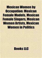 Mexican Women by Occupation Mexican Female Models, Mexican Female Singers, Mexican Women Artists, Mexican Women in Politics,1157878377,9781157878377