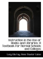 Instruction in the Use of Books and Libraries; A Textbook for Normal Schools and Colleges,1115598325,9781115598323