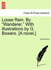 Loose Rein. By "Wanderer." With illustrations by G. Bowers. [A novel.],1241364079,9781241364076