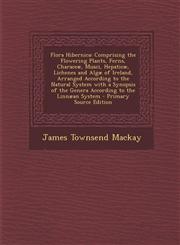 Flora Hibernica Comprising the Flowering Plants, Ferns, Characeæ, Musci, Hepaticæ, Lichenes and Algæ of Ireland, Arranged According to the Natural System with a Synopsis of the Genera According to the Linnæan System - Primary Source Edition,1295148021,9781295148028