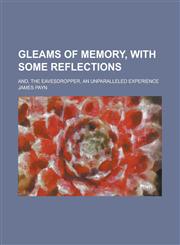 Gleams of Memory, with Some Reflections; And, The Eavesdropper, an Unparalleled Experience,1234170345,9781234170349