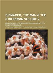 Bismarck, the man & the statesman Volume 2; being the reflections and reminiscences of Otto, prince von Bismarck,1154001865,9781154001860
