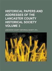 Historical Papers and Addresses of the Lancaster County Historical Society Volume 3,1154357325,9781154357325