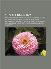 1870 by country 1870 in Argentina, 1870 in Australia, 1870 in Brazil, 1870 in Canada, 1870 in China, 1870 in Croatia, 1870 in England,115635918X,9781156359181