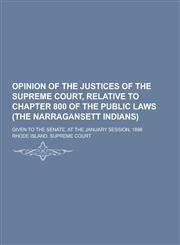 Opinion of the Justices of the Supreme Court, Relative to Chapter 800 of the Public Laws (the Narragansett Indians); Given to the Senate, at the Janua,123045649X,9781230456492