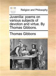 Juvenilia poems on various subjects of devotion and virtue. By Thomas Gibbons.,1140908294,9781140908296