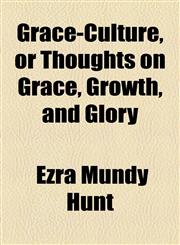 Grace-Culture, or Thoughts on Grace, Growth, and Glory,1154719081,9781154719086