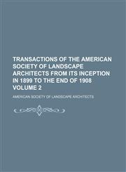 Transactions of the American society of landscape architects from its inception in 1899 to the end of 1908 Volume 2,1232397016,9781232397014