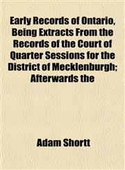 Early Records of Ontario, Being Extracts From the Records of the Court of Quarter Sessions for the District of Mecklenburgh; Afterwards the,1152756729,9781152756724