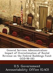 General Services Administration Impact of Overestimation of Rental Revenue on the Federal Buildings Fund: Ggd-98-183,128912440X,9781289124403