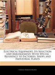 Electrical Equipment, Its Selection and Arrangement With Special Reference to Factories, Shops and Industrial Plants,1144089603,9781144089601