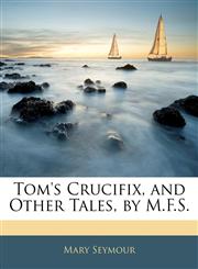 Tom's Crucifix, and Other Tales, by M.F.S.,1144651751,9781144651754