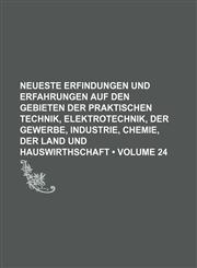 Neueste Erfindungen Und Erfahrungen Auf Den Gebieten Der Praktischen Technik, Elektrotechnik, Der Gewerbe, Industrie, Chemie, Der Land Und Hauswirthschaft (Volume 24),1154367967,9781154367966