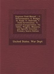 Engineer Field Manual ... I. Reconnaissance. II. Bridges. III. Roads. IV. Railroads. V. Field Fortification. VI. Animal Transportation. VII. Tab,1287374158,9781287374152
