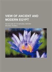 View of Ancient and Modern Egypt; An Outline of Its Natural History,1458947432,9781458947437