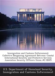Immigration and Customs Enforcement Collective Bargaining Agreement Between: Coastal International Security and Protective Services Association Security Officers Union #2 (BOP),1288903898,9781288903894