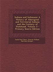 Indiana and Indianans A History of Aboriginal and Territorial Indiana and the Century of Statehood, Volume 3 - Primary Source Edition,1287762050,9781287762058