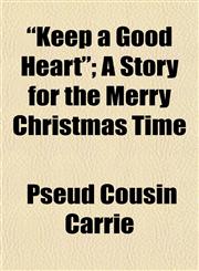 "Keep a Good Heart"; A Story for the Merry Christmas Time,1154755282,9781154755282
