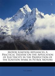 Motor Ignition Appliances A Practical Treatise On the Application of Electricity in the Production of the Ignition Spark in Petrol Motors,114648450X,9781146484503