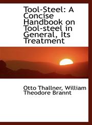 Tool-Steel A Concise Handbook on Tool-steel in General, Its Treatment,1103138774,9781103138777