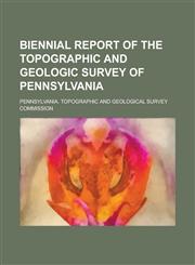 Biennial report of the topographic and geologic survey of Pennsylvania,123016328X,9781230163284