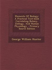 Elements Of Biology A Practical Text-book Correlating Botany, Zoölogy, And Human Physiology - Primary Source Edition,1295066920,9781295066926