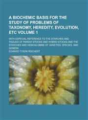 A   Biochemic Basis for the Study of Problems of Taxonomy, Heredity, Evolution, Etc; With Especial Reference to the Starches and Tissues of Parent-Sto,1234094789,9781234094782