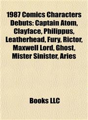 1987 Comics Characters Debuts Captain Atom, Clayface, Philippus, Leatherhead, Fury, Rictor, Maxwell Lord, Ghost, Mister Sinister, Aries,1155509943,9781155509945