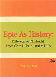Epic as History Diffusion of Ramkatha from Chin Hills to Lushai Hills 1st Published,8176467251,9788176467254