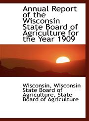 Annual Report of the Wisconsin State Board of Agriculture for the Year 1909,1103088688,9781103088683
