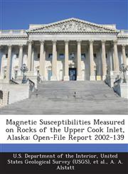 Magnetic Susceptibilities Measured on Rocks of the Upper Cook Inlet, Alaska Open-File Report 2002-139,1288746334,9781288746330